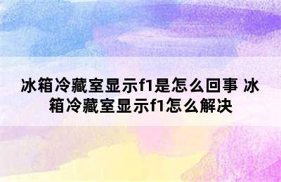 冰箱冷藏室显示f1是怎么回事 冰箱冷藏室显示f1怎么解决